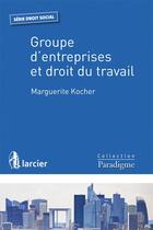 Couverture du livre « Groupe d'entreprises et droit du travail » de Marguerite Kocher aux éditions Larcier