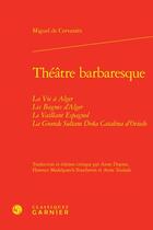 Couverture du livre « Théâtre barbaresque : la vie à Alger ; les bagnes d'Alger ; le vaillant Espagnol ; la grande sultane Dona Catalina d'Oviedo » de Miguel De Cervantes aux éditions Classiques Garnier