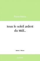 Couverture du livre « Sous le soleil ardent du midi » de Pierre-Marie Pierre- aux éditions Edilivre