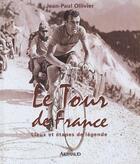 Couverture du livre « Le Tour de France : Lieux et étapes de légende » de Jean-Paul Ollivier aux éditions Arthaud