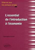 Couverture du livre « L'essentiel de l'introduction a l'economie. fiches de cours et cas pratiques corriges » de Gueutin Claire-Agnes aux éditions Ellipses