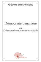 Couverture du livre « Démocratie bananière ou démocratie en zone subtropicale » de Gregoire Lebiki-N'Golot aux éditions Edilivre