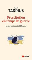 Couverture du livre « Prostitution en temps de guerre - le cas tragique de l'ukrai » de Alain Tarrius aux éditions Editions De L'aube