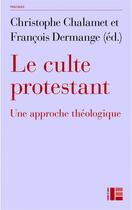 Couverture du livre « Le culte protestant : une approche théologique » de Christophe Chalamet et Francois Dermange aux éditions Labor Et Fides
