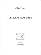 Couverture du livre « Le temps dans l'art » de Alfred Jarry aux éditions L'echoppe