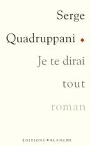 Couverture du livre « Je te dirai tout » de Serge Quadruppani aux éditions Blanche