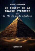 Couverture du livre « Le secret de la grande pyramide ou la fin du monde adamique » de Georges Barbarin aux éditions Libellio