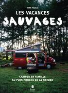 Couverture du livre « Les vacances sauvages ; camper en famille au plus proche de la nature » de Yann Peucat aux éditions Tana
