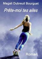 Couverture du livre « Prête-moi tes ailes » de Magali Dubreuil Bourguet aux éditions Dubreuil Bourguet Magali