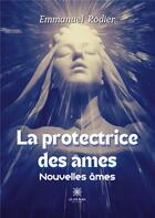 Couverture du livre « La protectrice des âmes : Nouvelles âmes » de Emmanuel Rodier aux éditions Le Lys Bleu