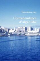 Couverture du livre « Correspondance d'alger 1962 » de Robert-Ales Didier aux éditions Lulu