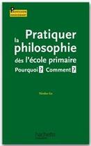 Couverture du livre « Pratiquer la philosophie des l'ecole primaire - pourquoi ? comment ? » de Nicolas Go aux éditions Hachette Education