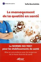 Couverture du livre « Le management de la qualité en santé ; la norme ISO 9001 pour les établissements de santé » de Sofia Benchehida aux éditions Afnor