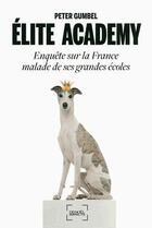 Couverture du livre « Élite academy ; enquête sur la France malade de ses grandes écoles » de Peter Gumbel aux éditions Denoel