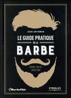 Couverture du livre « Le guide pratique de la barbe ; choisir, tailler, entretenir » de Jean Artignan aux éditions Eyrolles