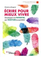 Couverture du livre « Écrire pour mieux vivre ; développer son potentiel par l'écriture au quotidien » de Michel Le Brigand aux éditions Eyrolles