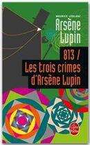 Couverture du livre « 813 ; les trois crimes d'Arsène Lupin » de Maurice Leblanc aux éditions Le Livre De Poche