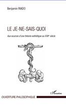 Couverture du livre « Le je-ne-sais-quoi ; aux sources d'une théorie esthétique au XVII siècle » de Benjamin Riado aux éditions Editions L'harmattan