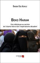 Couverture du livre « Boko Haram ; une nébuleuse au service de l'islamo folie et de l'impérialisme décadent » de Esse Achille Daouda aux éditions Editions Du Net