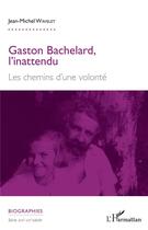 Couverture du livre « Gaston Bachelard, l'inattendu ; les chemins d'une volonté » de Jean-Michel Wavelet aux éditions L'harmattan