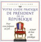 Couverture du livre « Votre guide pratique de président de la République » de Florent Gaillard aux éditions Editions Du Moment