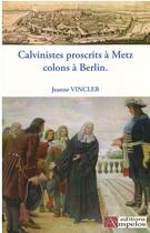 Couverture du livre « CALVINISTES PROSCRITS A METZ COLONS A BERLIN » de Jeanne Vincler aux éditions Ampelos