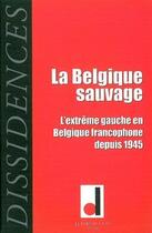 Couverture du livre « La Belgique sauvage ; l'extrême gauche en Belgique francophone depuis 1945 » de  aux éditions Bord De L'eau