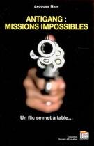 Couverture du livre « Antigang : missions impossibles ; un flic se met à table... » de Jacques Nain aux éditions Esprit Du Livre