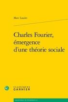 Couverture du livre « Charles Fourier, émergence d'une théorie sociale » de Marc Laudet aux éditions Classiques Garnier
