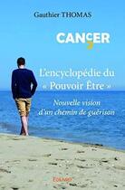 Couverture du livre « Cancer l'encyclopedie du pouvoir etre - nouvelle vision d'un chemin de guerison » de Thomas Gauthier aux éditions Edilivre