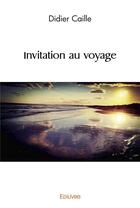 Couverture du livre « Invitation au voyage » de Didier Caille aux éditions Edilivre