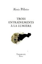 Couverture du livre « Trois entrainements a la lumiere - alexis pelletier » de Alexis Pelletier aux éditions Tarabuste