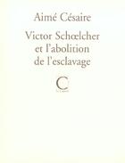 Couverture du livre « Victor schoelcher et l'abolition de l'esclavage » de Aime Cesaire aux éditions Capucin