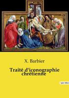 Couverture du livre « Traité d'iconographie chrétienne » de Barbier X. aux éditions Openculture