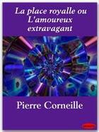 Couverture du livre « La place royale ou l'amoureux extravagant » de Pierre Corneille aux éditions Ebookslib