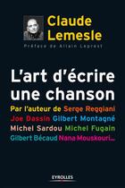 Couverture du livre « L'art d'écrire une chanson ; par l'auteur de Serge Reggiani, Joe Dassin, Gilbert Montagné, Michel Sardou, Michel Fugain, Gilbert Bécaud, Nana Mouskouri... » de Claude Lemesle aux éditions Eyrolles