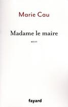 Couverture du livre « Madame le maire » de Marie Cau aux éditions Fayard