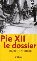 Couverture du livre « Pie XII ; le dossier » de Serrou Robert aux éditions Rocher