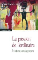 Couverture du livre « La passion de l'ordinaire » de Michel Maffesoli aux éditions Cnrs