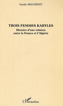 Couverture du livre « Trois femmes kabyles : Histoire d'une relation entre la France et l'Algérie » de Ourdia Mougenot aux éditions Editions L'harmattan