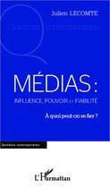 Couverture du livre « Médias : influence pouvoir et fiabilité ; à quoi peut on se fier ? » de Julien Lecomte aux éditions Editions L'harmattan