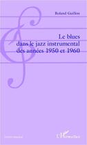 Couverture du livre « Le blues dans le jazz instrumental des années 1950 et 1960 » de Roland Guillon aux éditions Editions L'harmattan