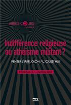 Couverture du livre « Indifférence religieuse ou athéisme militant ? ; penser l'irreligion aujourd'hui » de Pierre Brechon et Anne-Laure Zwilling et . Collectif aux éditions Pu De Grenoble