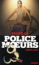 Couverture du livre « Police Des Moeurs T.212 ; Taupe Là » de Pierre Lucas aux éditions Vauvenargues