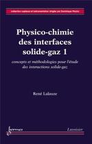 Couverture du livre « Physico-chimie des interfaces solide-gaz 1 : concepts et méthodologie pour l'étude des interactions solide-gaz » de René Lalauze aux éditions Hermes Science Publications