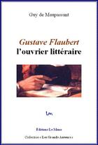 Couverture du livre « Gustave Flaubert : l'ouvrier littéraire » de Guy de Maupassant aux éditions Le Mono