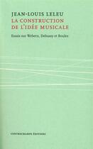 Couverture du livre « La construction de l'idée musicale ; essais sur Webern, Debussy et Boulez » de Jean-Louis Leleu aux éditions Contrechamps