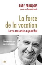 Couverture du livre « La force de la vocation ; la vie consacrée aujourd'hui » de Pape Francois et Fernando Prado aux éditions Des Beatitudes