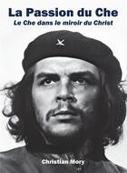 Couverture du livre « La passion du Che : le Che dans le miroir du Christ » de Christian Mory aux éditions Bookelis