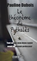 Couverture du livre « Le théorème de Pythalès ; tout ce que vous devez savoir avant de devenir professeur » de Pauline Dubois aux éditions Noir Au Blanc